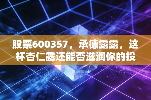股票600357,承德露露,这杯杏仁露还能否滋润你的投资账户?