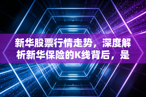 新华股票行情走势,深度解析新华保险的K线背后,是焦虑还是机遇?