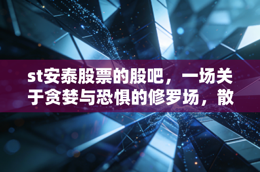 st安泰股票的股吧,一场关于贪婪与恐惧的修罗场,散户最后的倔强与无奈