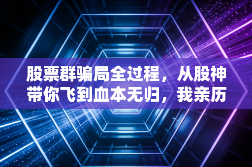 股票群骗局全过程，从股神带你飞到血本无归，我亲历的杀猪盘实录