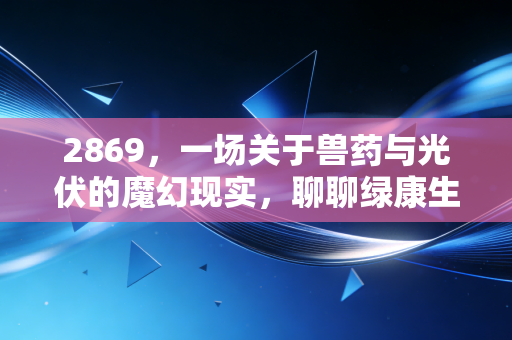 2869,一场关于兽药与光伏的魔幻现实,聊聊绿康生化背后的资本逻辑