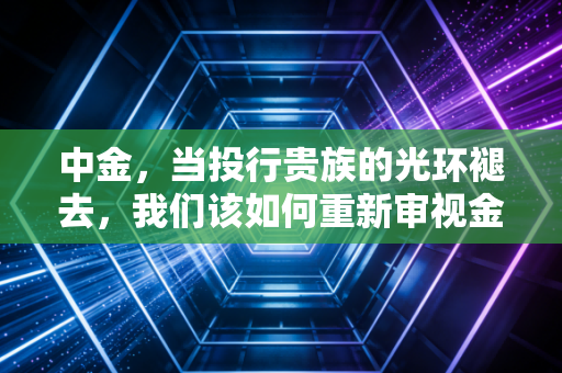 中金，当投行贵族的光环褪去，我们该如何重新审视金融的黄金时代？