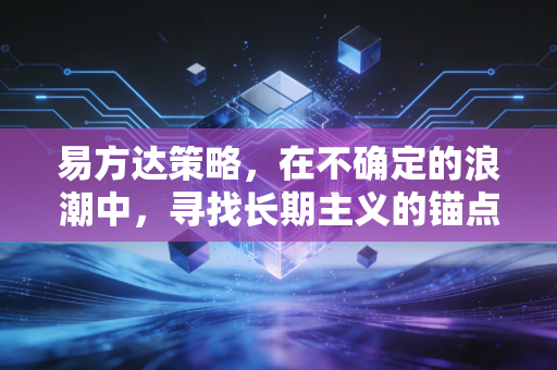 易方达策略,在不确定的浪潮中,寻找长期主义的锚点