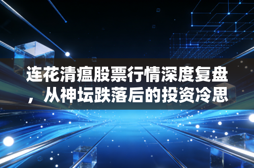 连花清瘟股票行情深度复盘，从神坛跌落后的投资冷思考