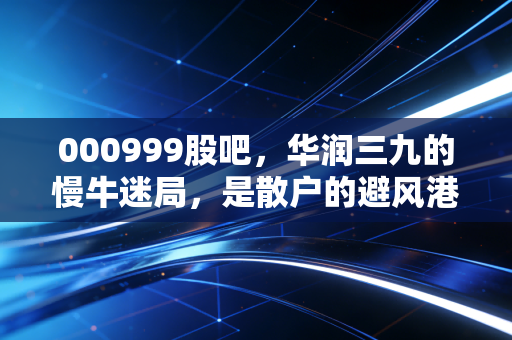 000999股吧，华润三九的慢牛迷局，是散户的避风港还是温水煮青蛙？