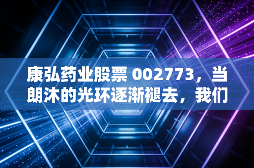 康弘药业股票 002773,当朗沐的光环逐渐褪去,我们还能在康弘身上押注什么?