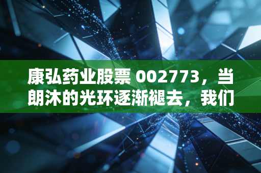 康弘药业股票 002773,当朗沐的光环逐渐褪去,我们还能在康弘身上押注什么?