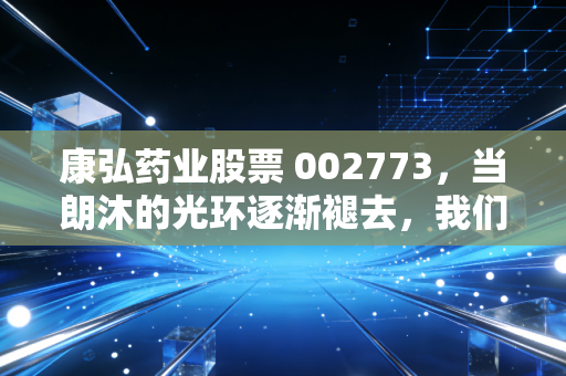 康弘药业股票 002773,当朗沐的光环逐渐褪去,我们还能在康弘身上押注什么?