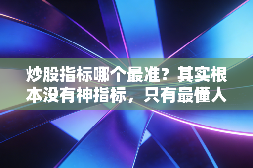 炒股指标哪个最准？其实根本没有神指标，只有最懂人性的交易者