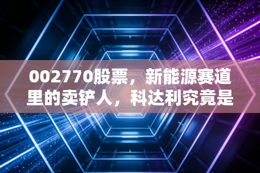 002770股票,新能源赛道里的卖铲人,科达利究竟是黄金坑还是高岗?