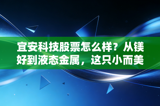 宜安科技股票怎么样?从镁好到液态金属,这只小而美的科技股值得长线持有吗?