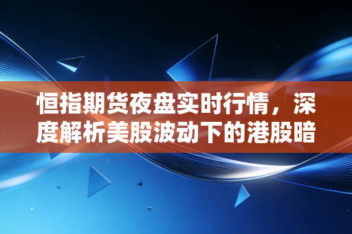恒指期货夜盘实时行情,深度解析美股波动下的港股暗流与交易博弈