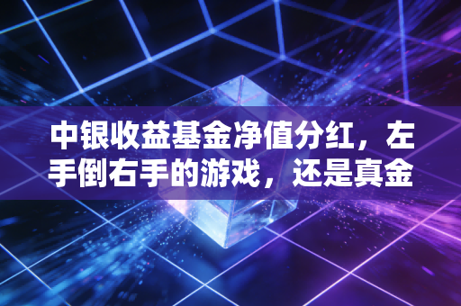 中银收益基金净值分红,左手倒右手的游戏,还是真金白银的落袋为安?
