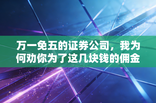 万一免五的证券公司,我为何劝你为了这几块钱的佣金斤斤计较?