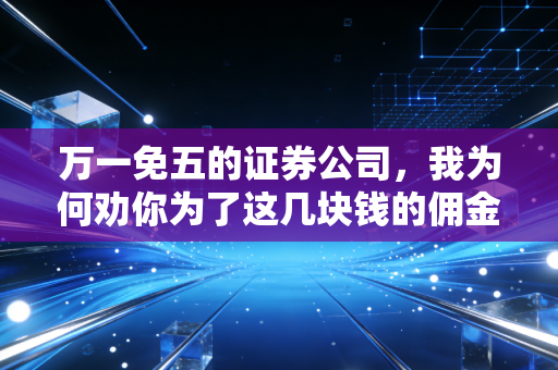 万一免五的证券公司,我为何劝你为了这几块钱的佣金斤斤计较?