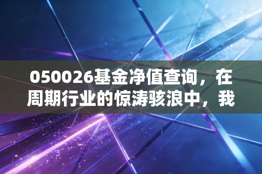 050026基金净值查询，在周期行业的惊涛骇浪中，我们该如何稳住心态？