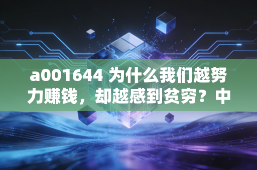 a001644 为什么我们越努力赚钱,却越感到贫穷?中产财富焦虑背后的真相与破局之道
