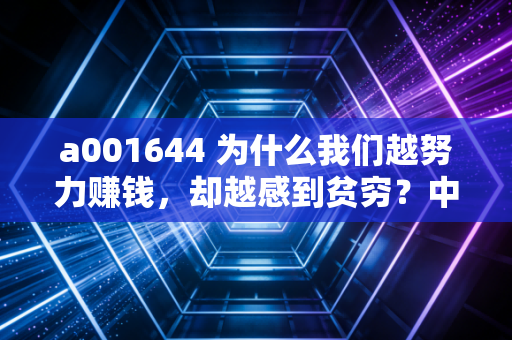 a001644 为什么我们越努力赚钱,却越感到贫穷?中产财富焦虑背后的真相与破局之道