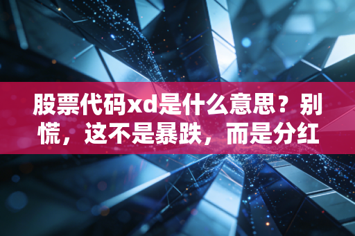 股票代码xd是什么意思？别慌，这不是暴跌，而是分红路上的分水岭