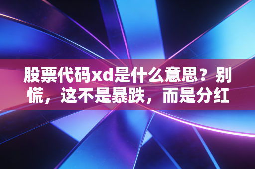 股票代码xd是什么意思？别慌，这不是暴跌，而是分红路上的分水岭