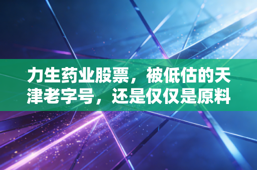 力生药业股票，被低估的天津老字号，还是仅仅是原料药的周期宿命？