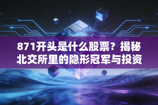 871开头是什么股票?揭秘北交所里的隐形冠军与投资心跳