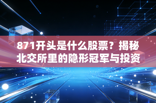 871开头是什么股票?揭秘北交所里的隐形冠军与投资心跳