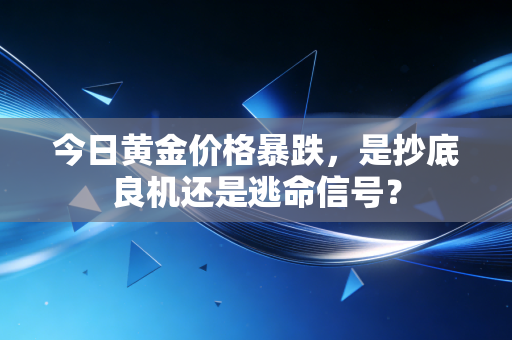 今日黄金价格暴跌，是抄底良机还是逃命信号？