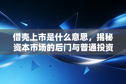 借壳上市是什么意思,揭秘资本市场的后门与普通投资者的机遇陷阱