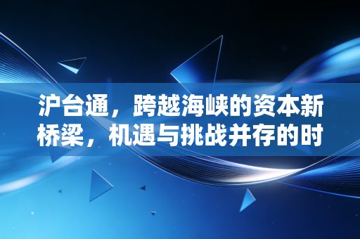 沪台通,跨越海峡的资本新桥梁,机遇与挑战并存的时代猜想