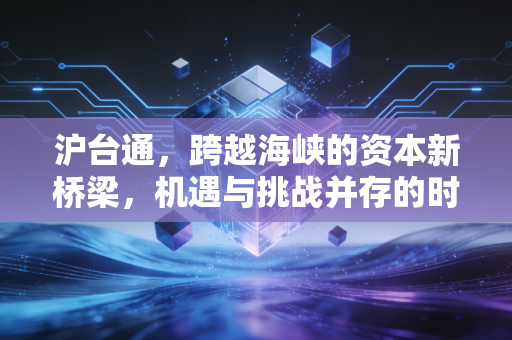 沪台通,跨越海峡的资本新桥梁,机遇与挑战并存的时代猜想
