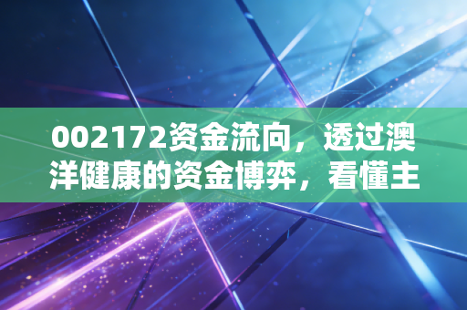 002172资金流向，透过澳洋健康的资金博弈，看懂主力意图与未来机会