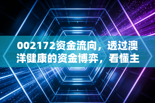 002172资金流向，透过澳洋健康的资金博弈，看懂主力意图与未来机会