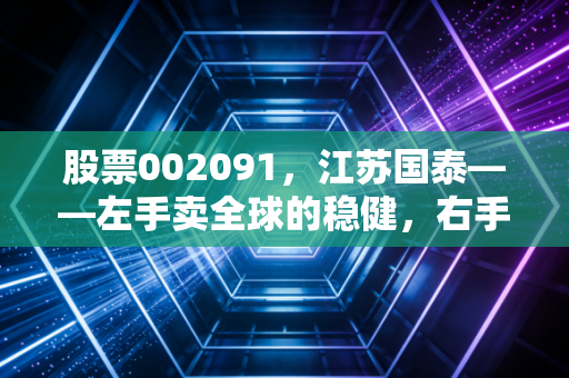 股票002091，江苏国泰——左手卖全球的稳健，右手新能源的躁动，这只双面娇娃值得重仓吗？