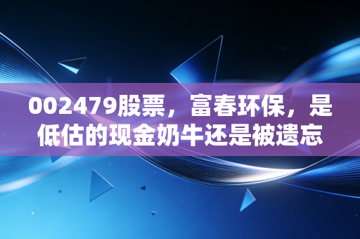 002479股票,富春环保,是低估的现金奶牛还是被遗忘的环保老兵?