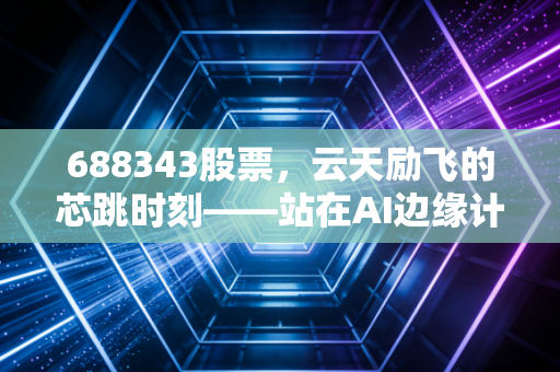 688343股票，云天励飞的芯跳时刻——站在AI边缘计算的风口，我们该如何审视它的未来？