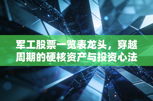 军工股票一览表龙头,穿越周期的硬核资产与投资心法