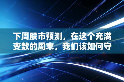 下周股市预测，在这个充满变数的周末，我们该如何守住钱袋子？