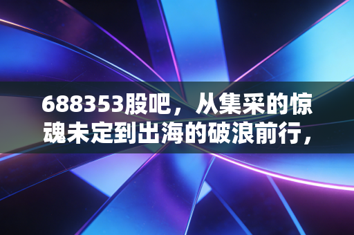 688353股吧，从集采的惊魂未定到出海的破浪前行，南微医学还能重回巅峰吗？