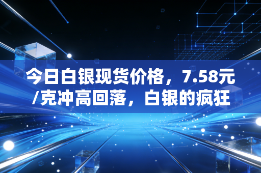 今日白银现货价格,7.58元/克冲高回落,白银的疯狂还能持续多久?