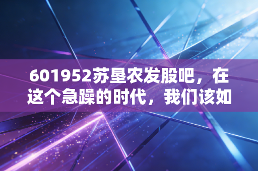 601952苏垦农发股吧,在这个急躁的时代,我们该如何守住手里的一亩三分地?