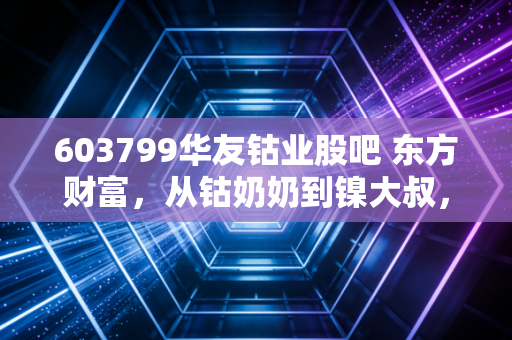 603799华友钴业股吧 东方财富，从钴奶奶到镍大叔，我们在股吧里经历了什么？