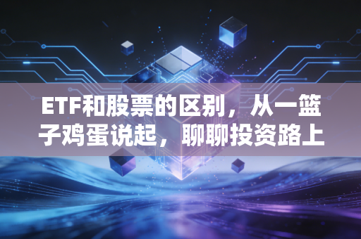 ETF和股票的区别,从一篮子鸡蛋说起,聊聊投资路上的两种选择