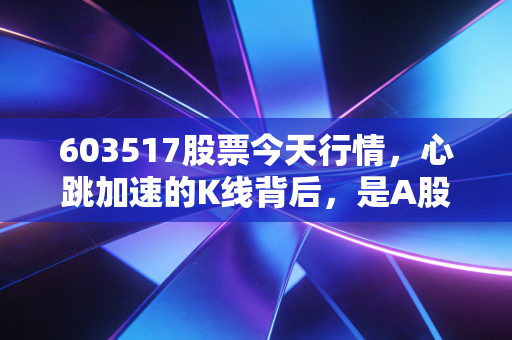 603517股票今天行情,心跳加速的K线背后,是A股情绪的温度计还是AI的泡沫狂欢?