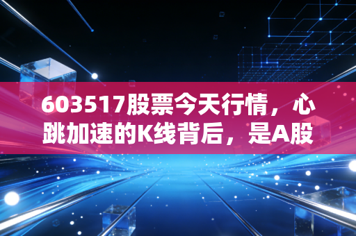 603517股票今天行情,心跳加速的K线背后,是A股情绪的温度计还是AI的泡沫狂欢?