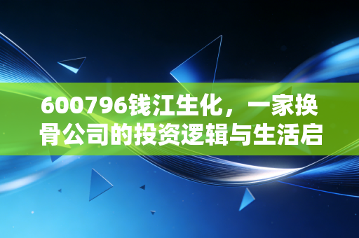 600796钱江生化,一家换骨公司的投资逻辑与生活启示