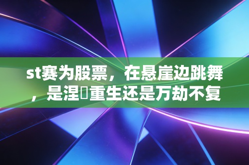 st赛为股票，在悬崖边跳舞，是涅槃重生还是万劫不复？