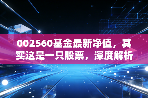 002560基金最新净值，其实这是一只股票，深度解析通达股份的投资逻辑与实战思考
