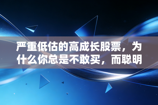 严重低估的高成长股票，为什么你总是不敢买，而聪明钱却在疯狂吸筹？
