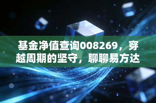 基金净值查询008269,穿越周期的坚守,聊聊易方达蓝筹精选的爱恨情仇